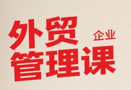 中小外贸企业管理课，系统性强，直击痛点，助企业全面提升管理智慧-鼎铸网