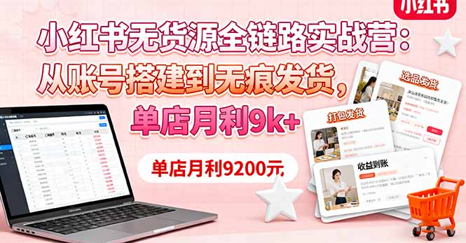 小红书无货源全链路实战营：从账号搭建到无痕发货，单店月利9k+-鼎铸网