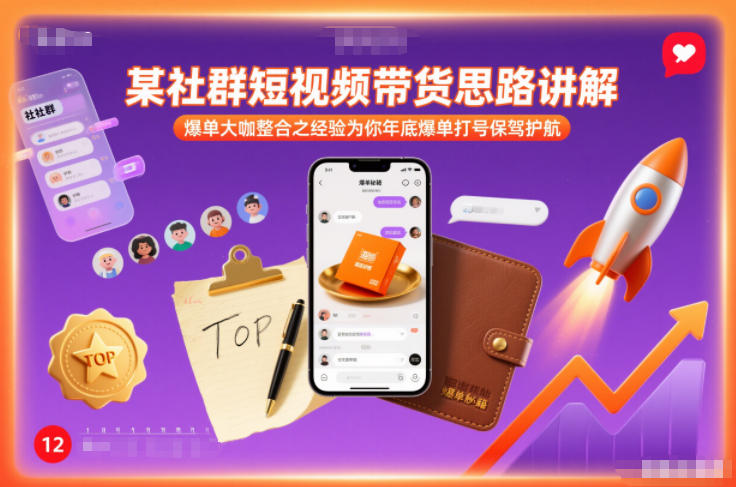 某社群短视频带货思路讲解，爆单大咖整合之经验为你年底爆单打号保驾护航-鼎铸网