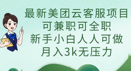 最新美团云客服项目，可兼职可全职，新手小白人人可做，月入3k无压力-鼎铸网