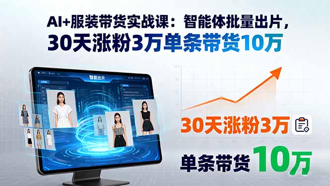 AI+服装带货实战课：智能体批量出片，30天涨粉3万单条带货10万-鼎铸网