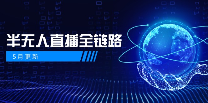 5月更新-半无人直播全链路：AI数字人+千川截流实战，女装选品与防违规…-鼎铸网