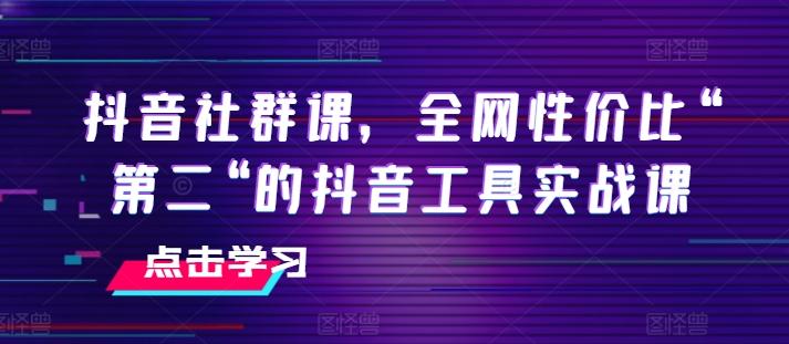 抖音社群课，全网性价比“第二“的抖音工具实战课-鼎铸网