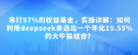 付费文章：吊打97%的权益基金，实操详解：如何利用deepseek来选出一个年化15.55%的大牛股组合?-鼎铸网