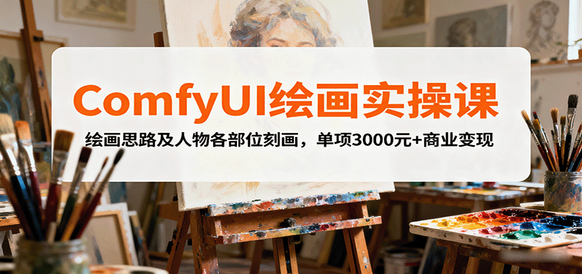 ComfyUI绘画实操课，绘画思路及人物各部位刻画，单项3000元+商业变现-鼎铸网