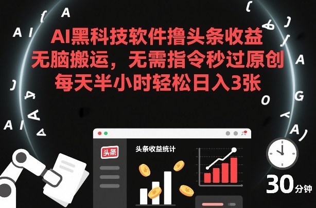 AI黑科技软件撸头条收益，无脑搬运，无需指令秒过原创，每天半小时轻松日入3张【揭秘】-鼎铸网