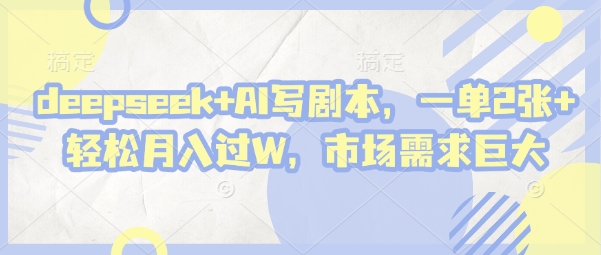 deepseek+AI写剧本，一单2张+ 轻松月入过W，市场需求巨大-鼎铸网