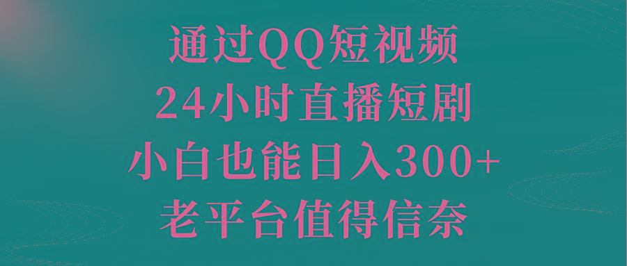 通过QQ短视频、24小时直播短剧，小白也能日入300+，老平台值得信奈-鼎铸网