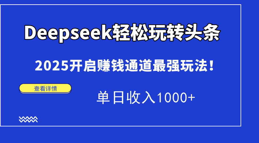 Deepseek轻松玩转头条，2025开启赚钱通道最强玩法！单日收入1000+-鼎铸网