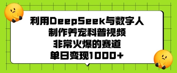 利用DeepSeek与数字人制作养宠科普视频，非常火爆的赛道，单日变现多张-鼎铸网