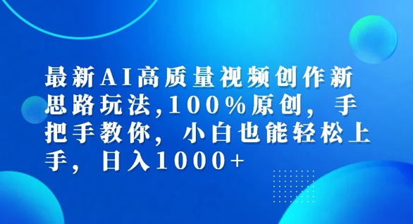 最新AI高质量视频创作新思路玩法，100%原创，手把手教你，小白也能轻松上手【揭秘】-鼎铸网