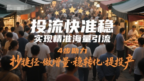 投流快准稳，实现精准海量引流，4步助力，抄捷径·做增量·稳转化·提投产-鼎铸网
