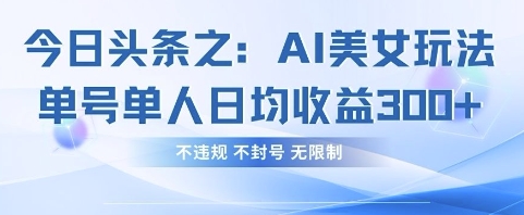 今日头条之AI美女玩法单号单人日均收益3张+，不违规 不封号 无限制-鼎铸网