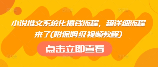 小说推文系统化搞钱流程，超详细流程来了(附保姆级视频教程)-鼎铸网