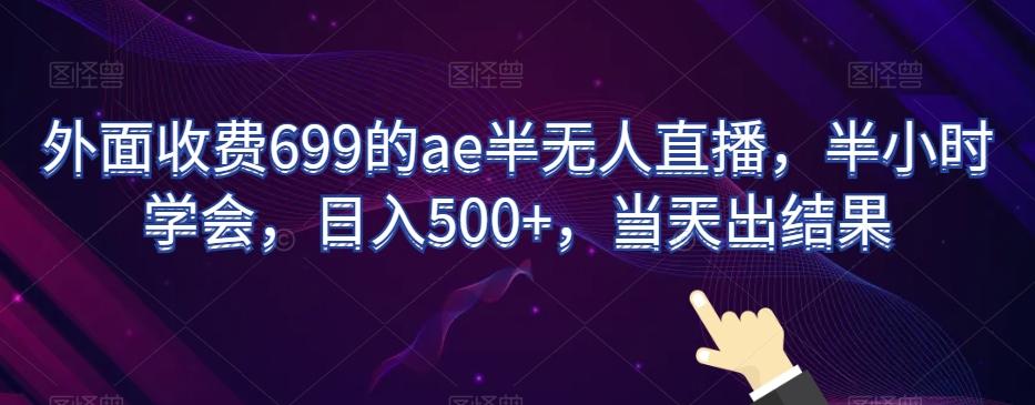 外面收费699的ae半无人直播，半小时学会，日入500+，当天出结果【揭秘】-鼎铸网