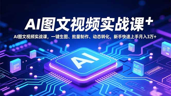 AI图文视频实战课，一键生图、批量制作、动态转化，新手快速上手月入3万+-鼎铸网