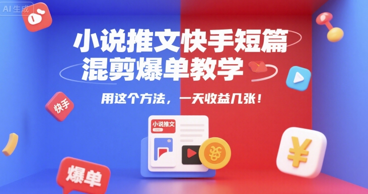 小说推文快手短篇混剪爆单教学，用这个方法，一天收益几张-鼎铸网