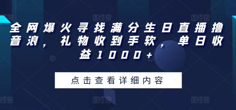 全网爆火寻找满分生日直播撸音浪，礼物收到手软，单日收益1000+【揭秘】-鼎铸网