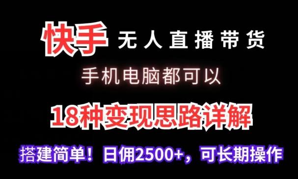 快手无人直播带货，手机电脑都可以，18种变现思路详解，搭建简单日佣2500+【揭秘】-鼎铸网