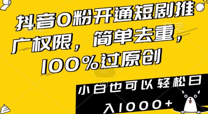 抖音0粉开通短剧推广权限，简单去重，100%过原创，小白也可以轻松日入1000+【揭秘】-鼎铸网