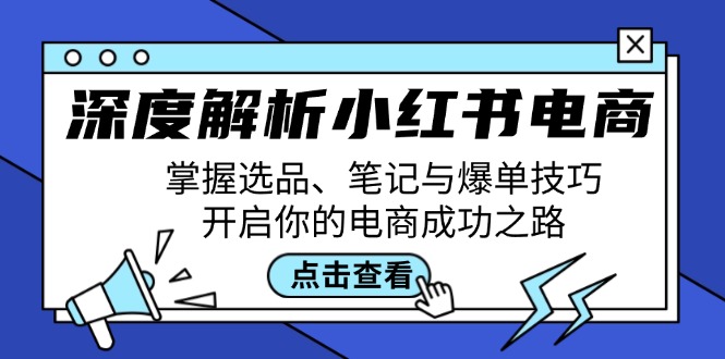 深度解析小红书电商：掌握选品、笔记与爆单技巧，开启你的电商成功之路-鼎铸网