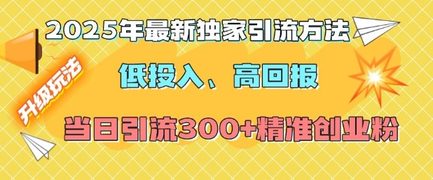 2025年最新独家引流方法，低投入高回报？当日引流300+精准创业粉-鼎铸网