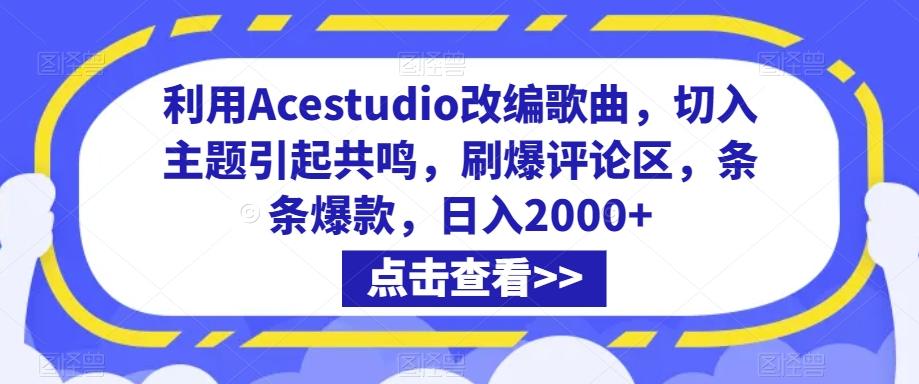 利用Acestudio改编歌曲，切入主题引起共鸣，刷爆评论区，条条爆款，日入2000+【揭秘】-鼎铸网