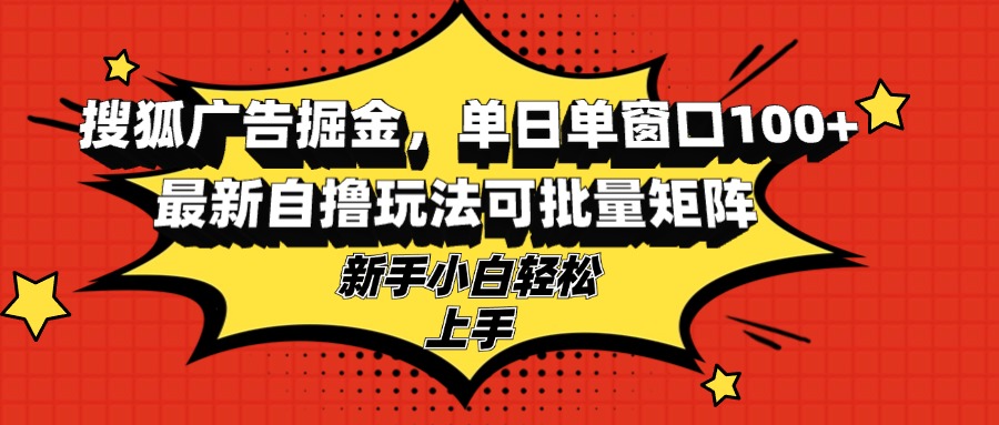 搜狐广告掘金，单日单窗口100+，最新自撸玩法可批量矩阵，适合新手小白-鼎铸网