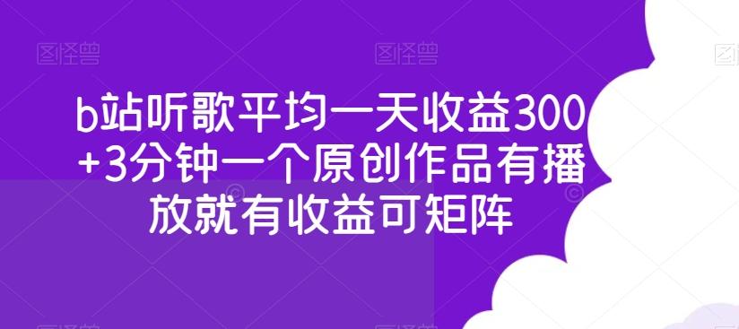 b站听歌平均一天收益300+3分钟一个原创作品有播放就有收益可矩阵-鼎铸网