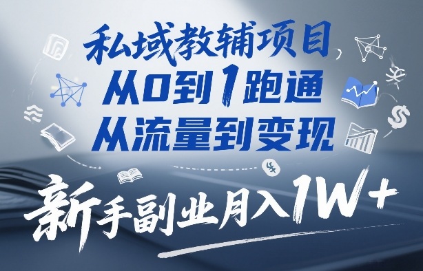 私域教辅项目，从0到1跑通，从流量到变现，新手副业月入1W+-鼎铸网