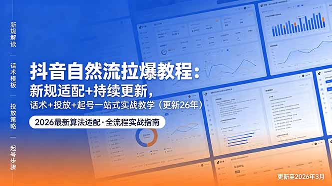 抖音自然流拉爆教程：新规适配+持续更新，话术+投放+起号一站式实战教学(更新26年5月11-鼎铸网