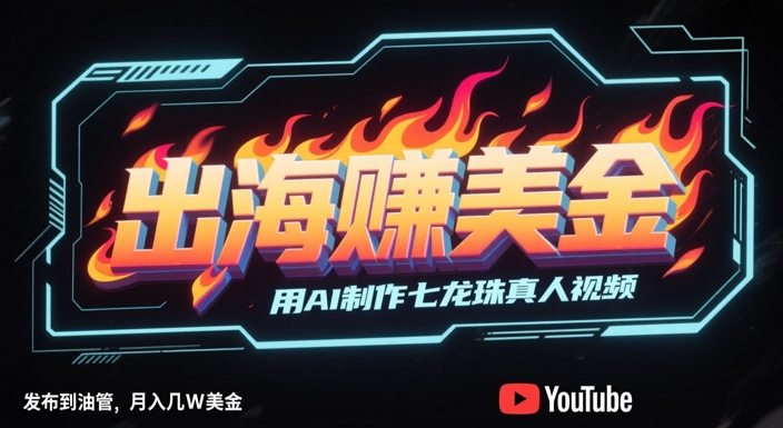 出海挣美金，用AI制作七龙珠真人视频，发布到油管，条条爆火，月入几W美刀-鼎铸网