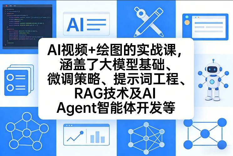 AI视频+绘图的实战课，涵盖了大模型基础、微调策略、提示词工程、RAG技术及AI Agent智能体开发等(更新)-鼎铸网