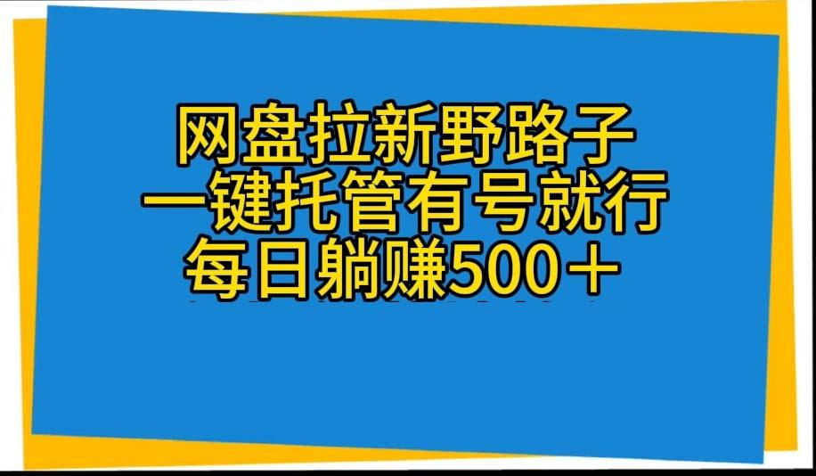 网盘拉新野路子，一键托管有号就行，全自动代发视频，每日躺赚500＋-鼎铸网