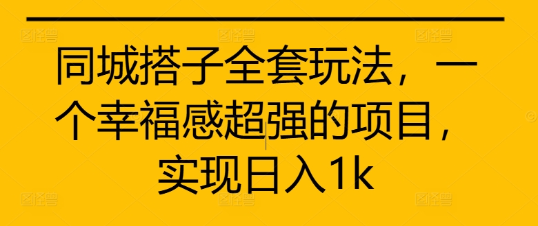 同城搭子全套玩法，一个幸福感超强的项目，实现日入1k【揭秘】-鼎铸网