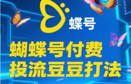 2025蝴蝶号付费投流豆豆打法，助新手快速掌握付费流量撬动自然流的核心玩法-鼎铸网
