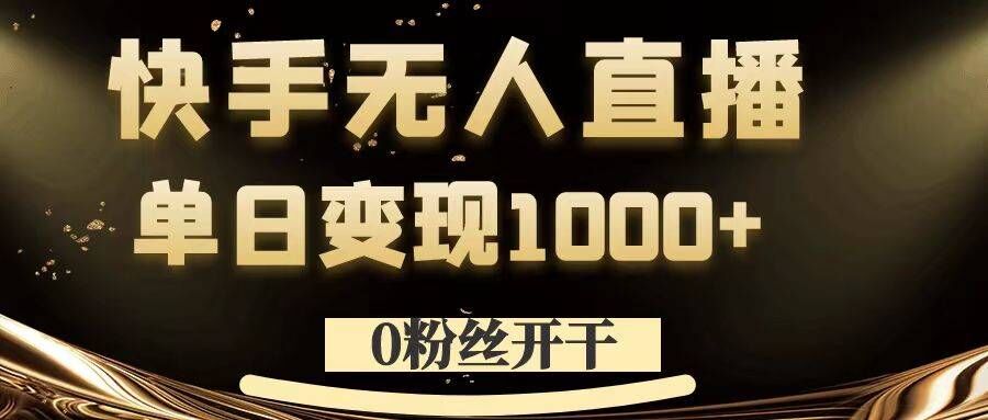 0粉丝开干，快手无人直播，单日变现1k+【揭秘】-鼎铸网