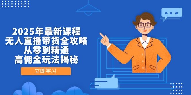 2025年最新课程，无人直播带货全攻略，从零到精通，高佣金玩法揭秘-鼎铸网