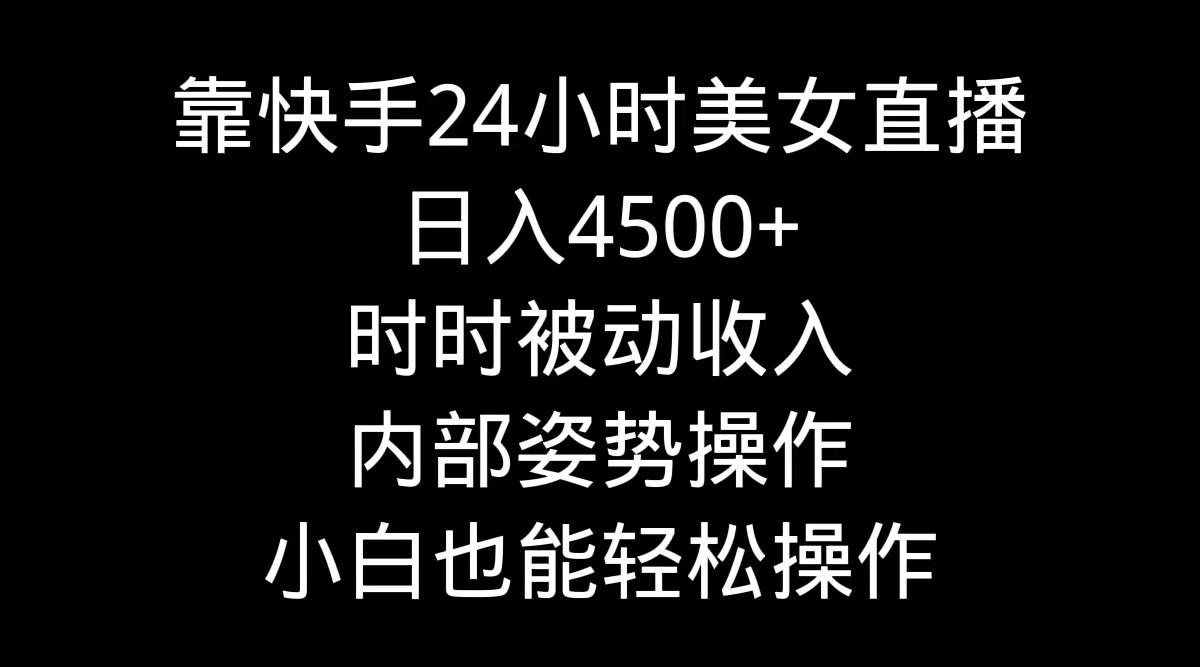 靠快手美女24小时直播，日入4500+，时时被动收入，内部姿势操作，小白也...-鼎铸网