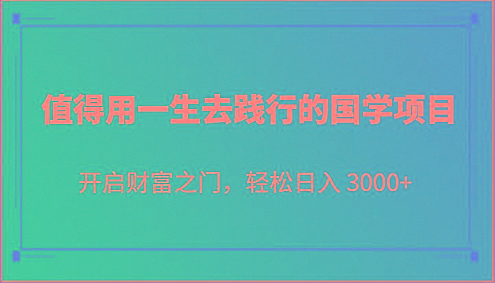 值得用一生去践行的国学项目,开启财富之门,轻松日入 3000+-鼎铸网