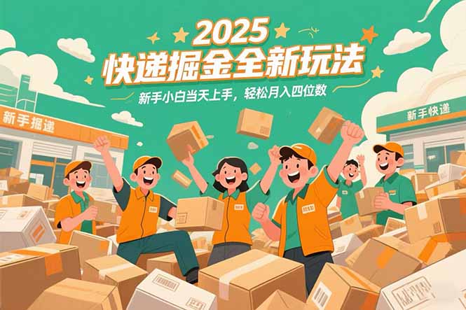 2025快递掘金全新玩法，新手小白当天上手，轻松月入四位数！-鼎铸网
