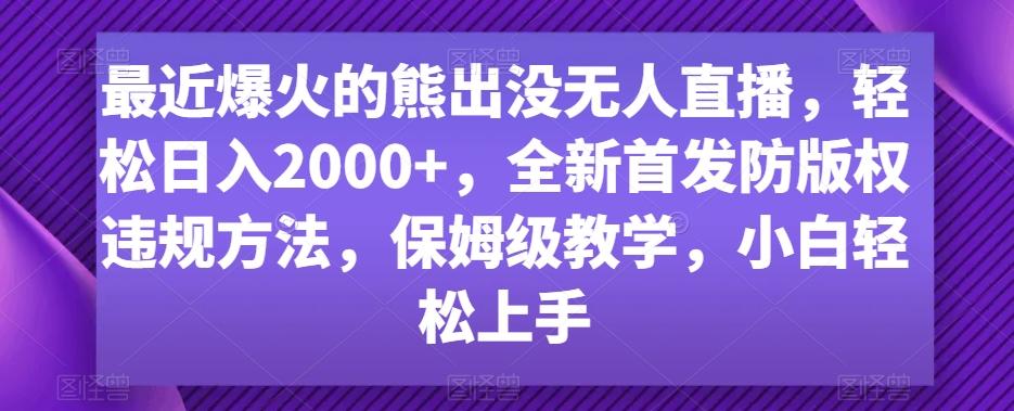 最近爆火的熊出没无人直播，轻松日入2000+，全新首发防版权违规方法【揭秘】-鼎铸网