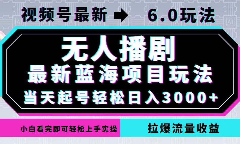 视频号最新6.0玩法，无人播剧，轻松日入3000+，最新蓝海项目，拉爆流量…-鼎铸网