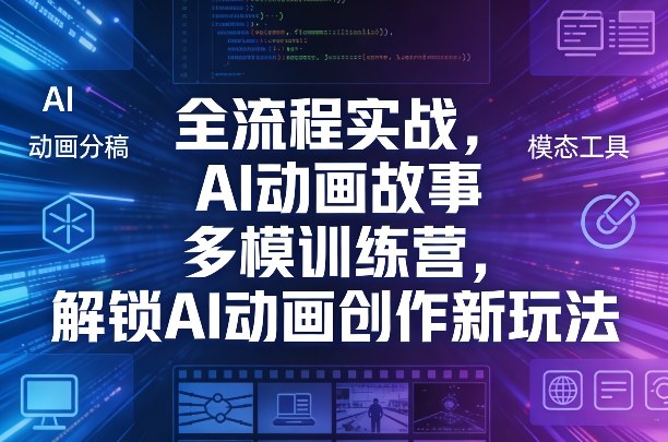 全流程实战，AI动画故事多模训练营，解锁AI动画创作新玩法-鼎铸网