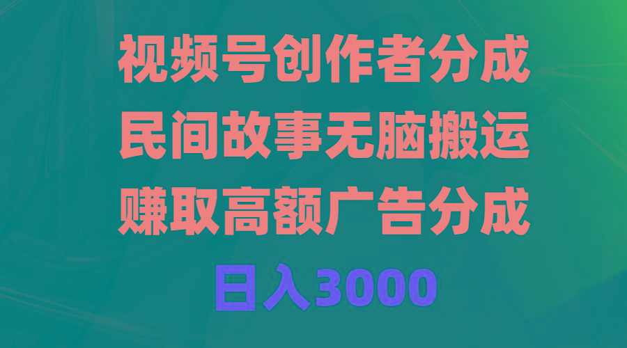 (9390期)视频号创作者分成，民间故事无脑搬运，赚取高额广告分成，日入3000-鼎铸网