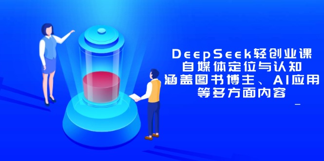 DeepSeek轻创业课：自媒体定位与认知，涵盖图书博主、AI应用等多方面内容-鼎铸网