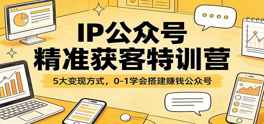 IP公众号精准获客特训营：5大变现方式，0-1学会搭建赚钱公众号-鼎铸网