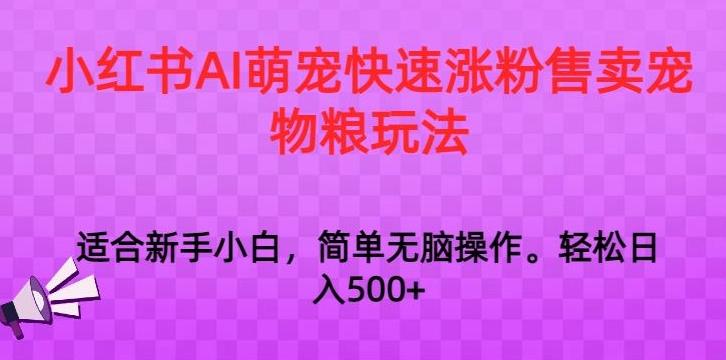 小红书AI萌宠快速涨粉售卖宠物粮玩法，日入1000+【揭秘】-鼎铸网