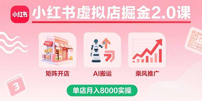 小红书虚拟店掘金2.0课，矩阵开店+AI搬运+乘风推广，单店月入8000实操-鼎铸网