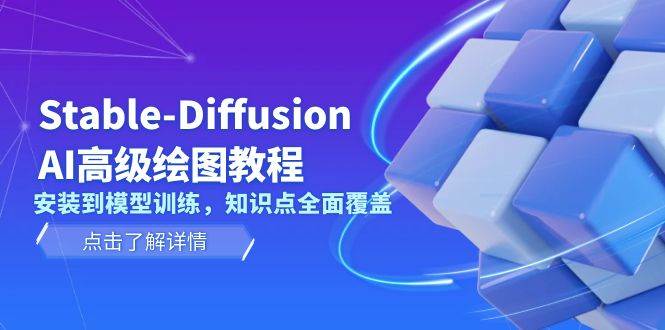 Stable Diffusion AI高级绘图教程，安装到模型训练，知识点全面覆盖-鼎铸网